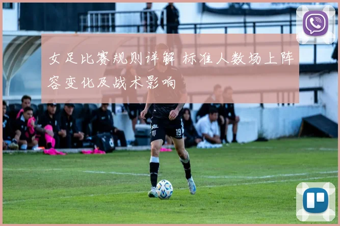 女足比赛规则详解 标准人数场上阵容变化及战术影响
